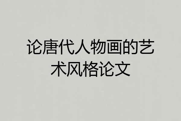 论唐代人物画的艺术风格论文