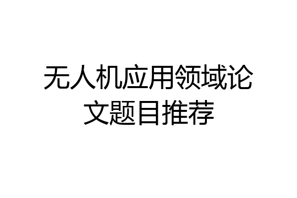无人机应用领域论文题目推荐