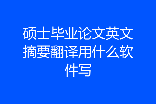 硕士毕业论文英文摘要翻译用什么软件写
