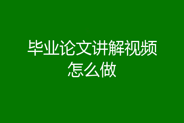 毕业论文讲解视频怎么做