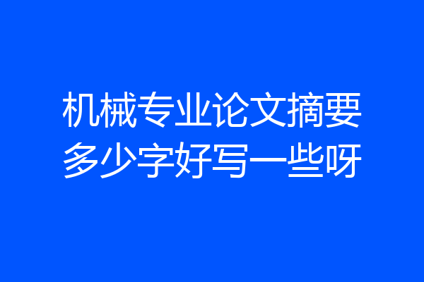 机械专业论文摘要多少字好写一些呀