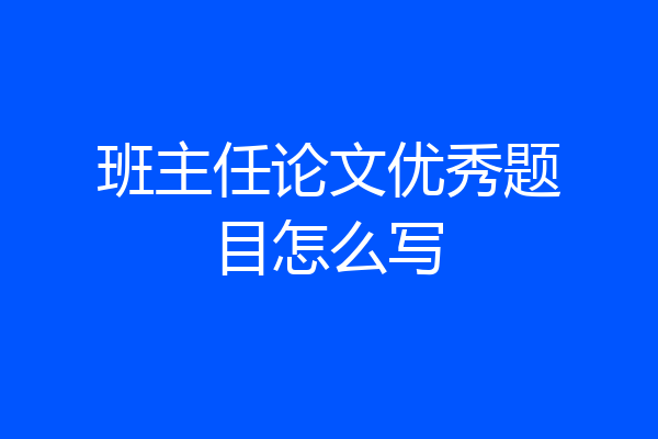 班主任论文优秀题目怎么写