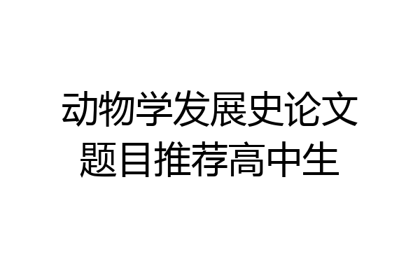 动物学发展史论文题目推荐高中生