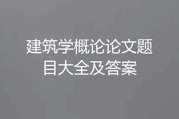 建筑学概论论文题目大全及答案