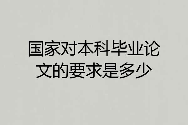 国家对本科毕业论文的要求是多少