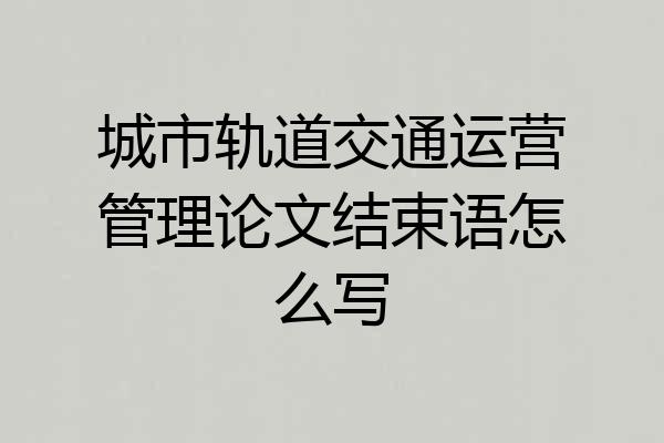 城市轨道交通运营管理论文结束语怎么写