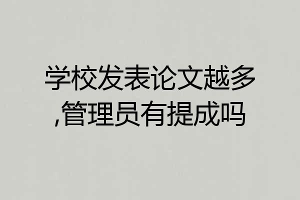 学校发表论文越多,管理员有提成吗