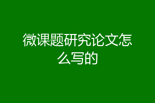 微课题研究论文怎么写的