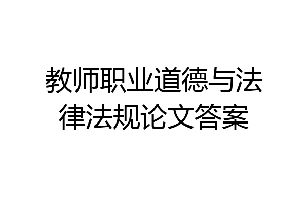 教师职业道德与法律法规论文答案