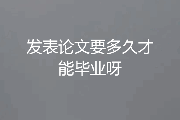 发表论文要多久才能毕业呀