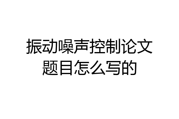 振动噪声控制论文题目怎么写的