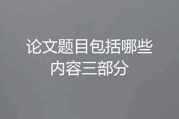 论文题目包括哪些内容三部分