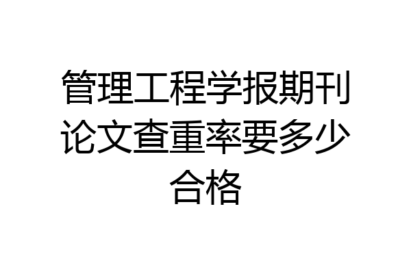 管理工程学报期刊论文查重率要多少合格