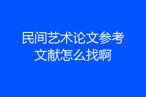 民间艺术论文参考文献怎么找啊