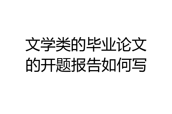 文学类的毕业论文的开题报告如何写