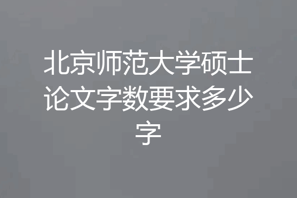 北京师范大学硕士论文字数要求多少字