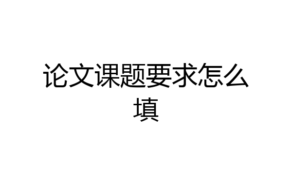 论文课题要求怎么填