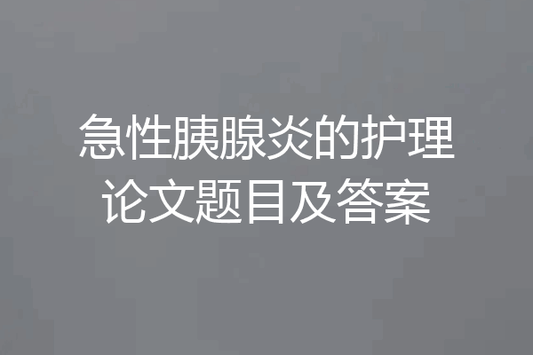 急性胰腺炎的护理论文题目及答案