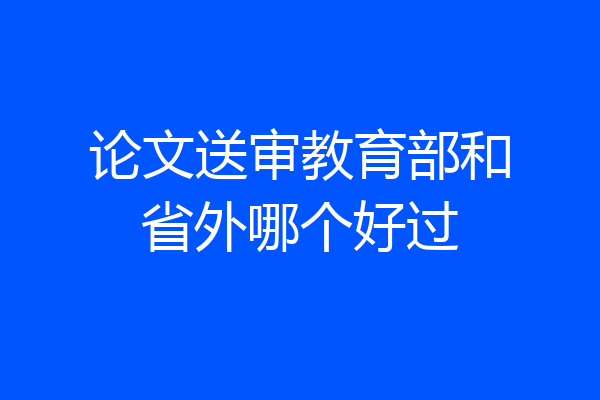 论文送审教育部和省外哪个好过