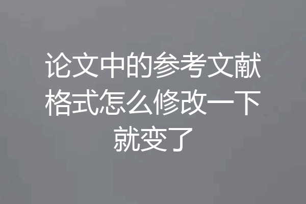 论文中的参考文献格式怎么修改一下就变了
