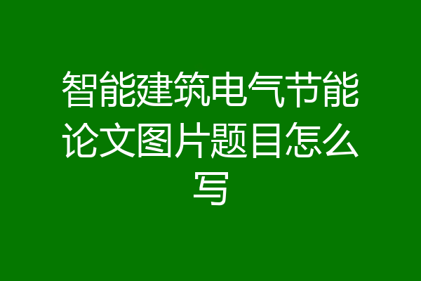 智能建筑电气节能论文图片题目怎么写