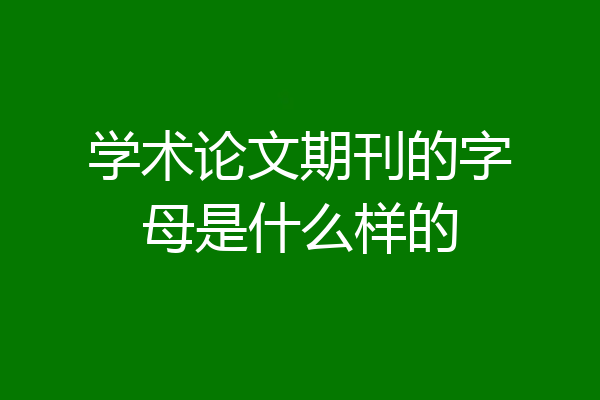 学术论文期刊的字母是什么样的
