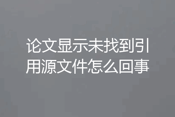 论文显示未找到引用源文件怎么回事