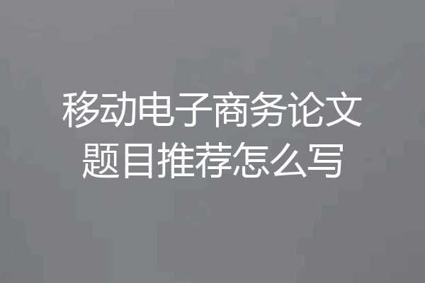 移动电子商务论文题目推荐怎么写