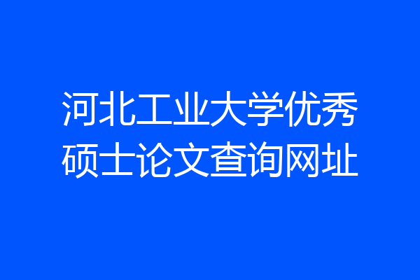 河北工业大学优秀硕士论文查询网址