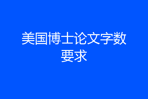 美国博士论文字数要求