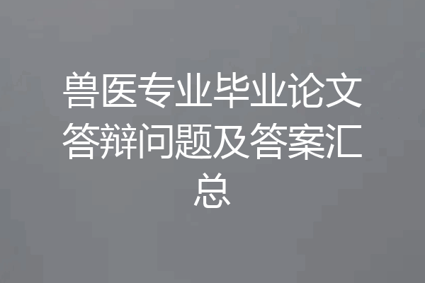 兽医专业毕业论文答辩问题及答案汇总