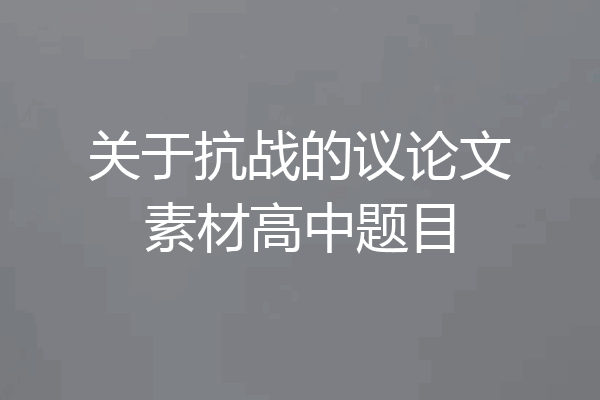 关于抗战的议论文素材高中题目