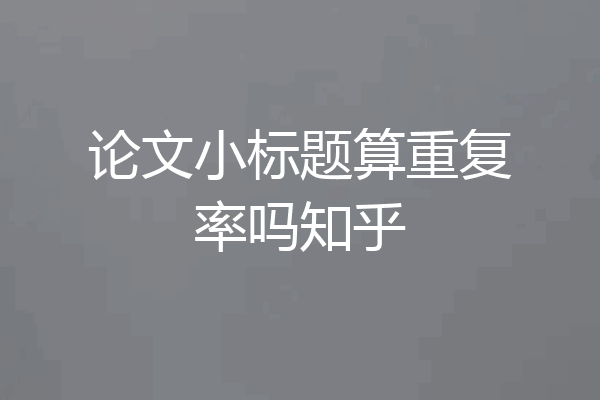 论文小标题算重复率吗知乎