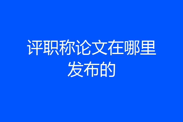评职称论文在哪里发布的