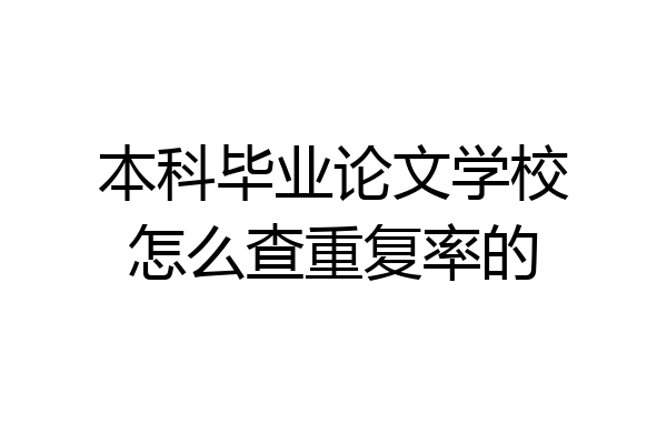 本科毕业论文学校怎么查重复率的