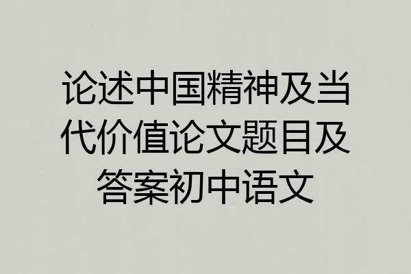 论述中国精神及当代价值论文题目及答案初中语文