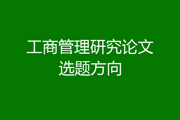 工商管理研究论文选题方向