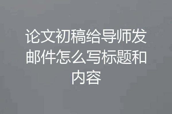 论文初稿给导师发邮件怎么写标题和内容