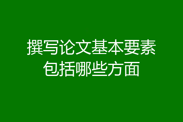 撰写论文基本要素包括哪些方面
