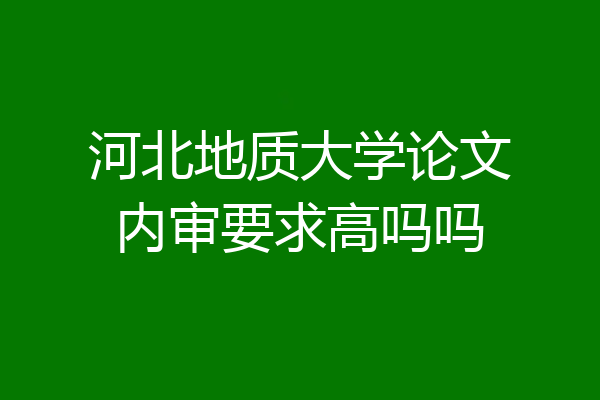 河北地质大学论文内审要求高吗吗