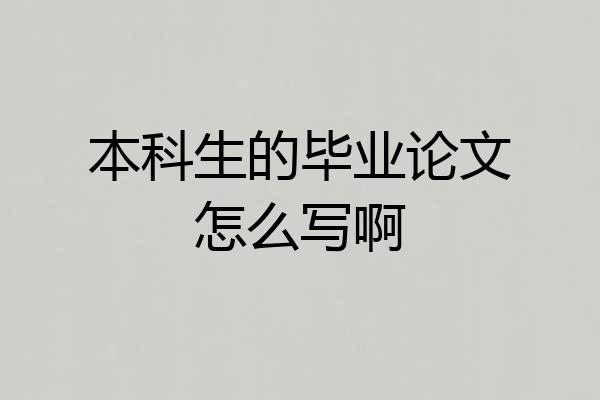 本科生的毕业论文怎么写啊