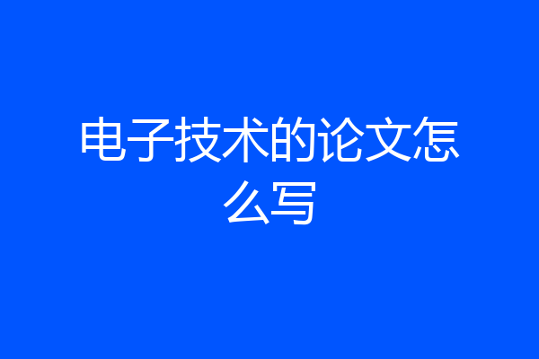 电子技术的论文怎么写