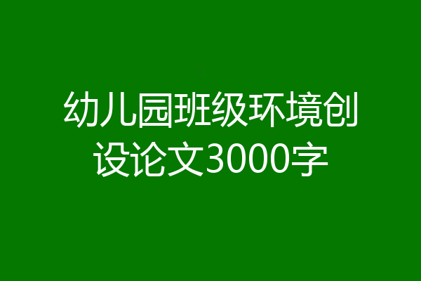 幼儿园班级环境创设论文3000字
