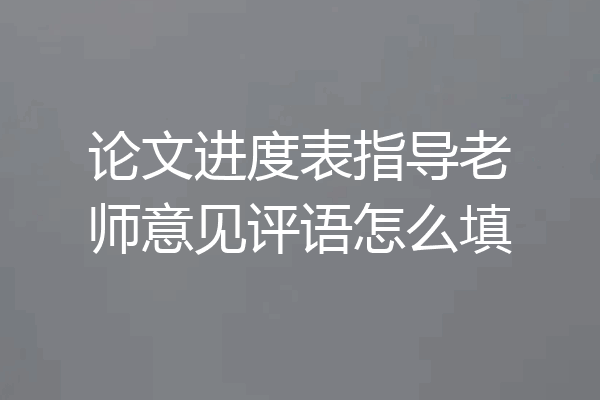 论文进度表指导老师意见评语怎么填