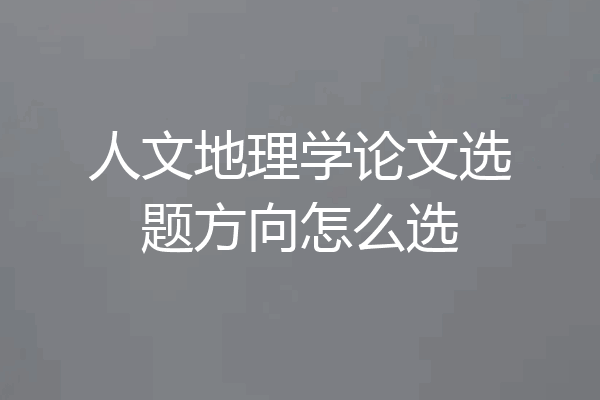 人文地理学论文选题方向怎么选