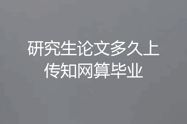 研究生论文多久上传知网算毕业