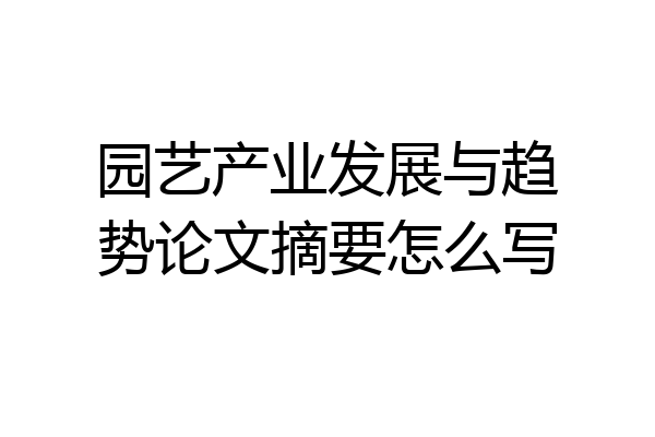 园艺产业发展与趋势论文摘要怎么写