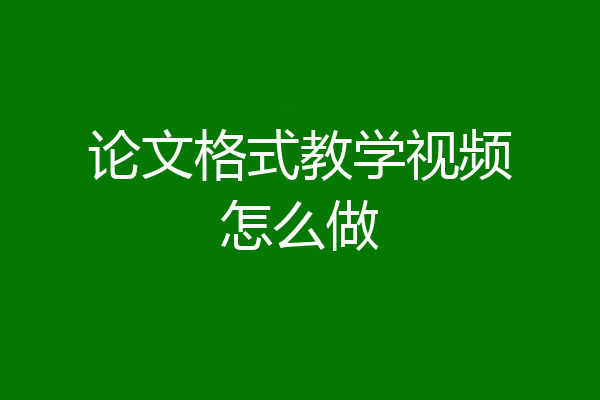 论文格式教学视频怎么做