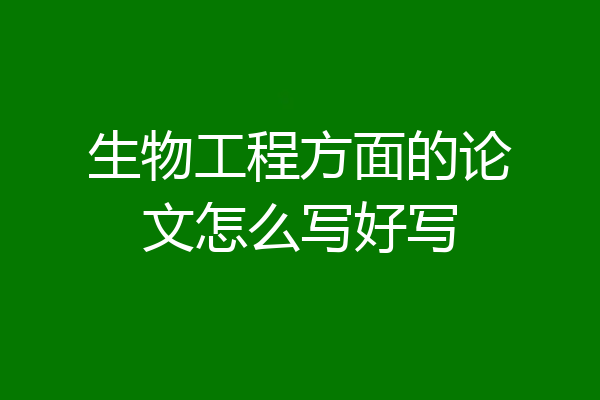 生物工程方面的论文怎么写好写