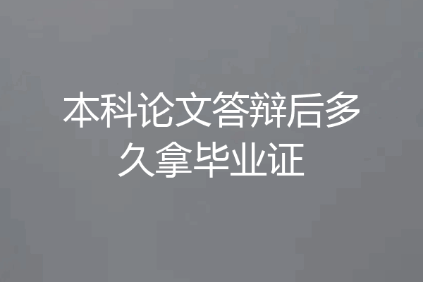 本科论文答辩后多久拿毕业证